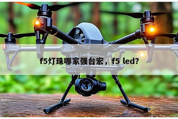 f5灯珠哪家强台宏，f5 led？-第1张图片-led灯珠, 贴片led灯珠, 直插led灯珠, 大功率灯珠, 3528灯珠, led灯珠厂家广东台宏光电科技有限公司 服务热线400-689-8189