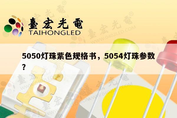 5050灯珠紫色规格书，5054灯珠参数？-第1张图片-led灯珠, 贴片led灯珠, 直插led灯珠, 大功率灯珠, 3528灯珠, led灯珠厂家广东台宏光电科技有限公司 服务热线400-689-8189