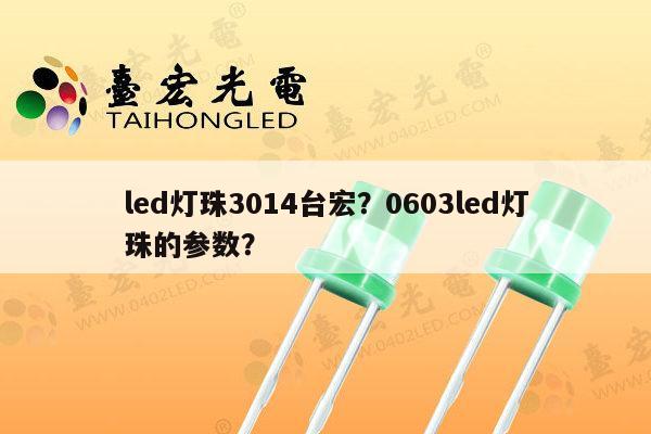 led灯珠3014台宏？0603led灯珠的参数？-第1张图片-led灯珠, 贴片led灯珠, 直插led灯珠, 大功率灯珠, 3528灯珠, led灯珠厂家广东台宏光电科技有限公司 服务热线400-689-8189