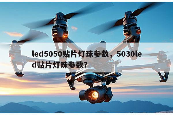 led5050贴片灯珠参数，5030led贴片灯珠参数？-第1张图片-led灯珠, 贴片led灯珠, 直插led灯珠, 大功率灯珠, 3528灯珠, led灯珠厂家广东台宏光电科技有限公司 服务热线400-689-8189