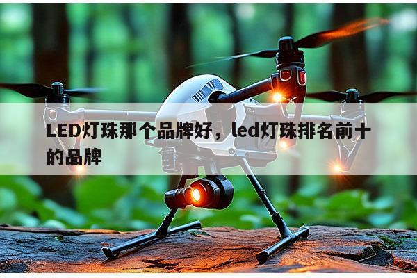 LED灯珠那个品牌好，led灯珠排名前十的品牌-第1张图片-led灯珠, 贴片led灯珠, 直插led灯珠, 大功率灯珠, 3528灯珠, led灯珠厂家广东台宏光电科技有限公司 服务热线400-689-8189