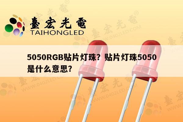 5050RGB贴片灯珠？贴片灯珠5050是什么意思？-第1张图片-led灯珠, 贴片led灯珠, 直插led灯珠, 大功率灯珠, 3528灯珠, led灯珠厂家广东台宏光电科技有限公司 服务热线400-689-8189