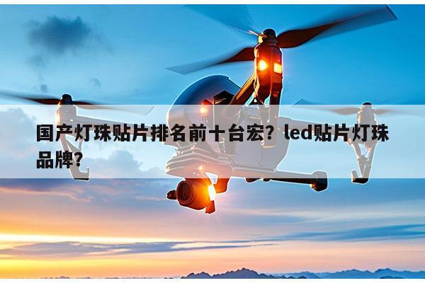 国产灯珠贴片排名前十台宏？led贴片灯珠品牌？-第1张图片-led灯珠, 贴片led灯珠, 直插led灯珠, 大功率灯珠, 3528灯珠, led灯珠厂家广东台宏光电科技有限公司 服务热线400-689-8189