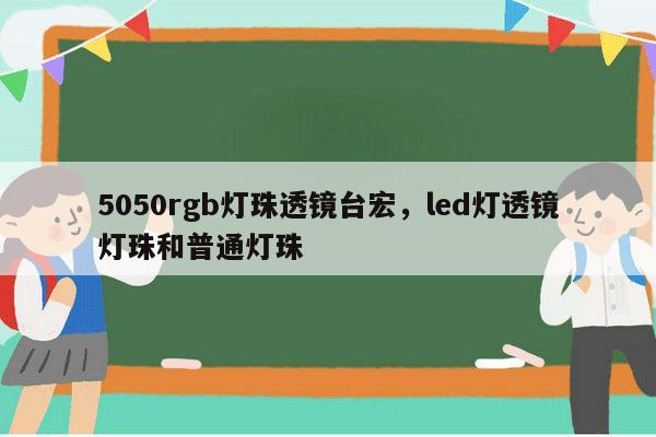 5050rgb灯珠透镜台宏，led灯透镜灯珠和普通灯珠-第1张图片-led灯珠, 贴片led灯珠, 直插led灯珠, 大功率灯珠, 3528灯珠, led灯珠厂家广东台宏光电科技有限公司 服务热线400-689-8189