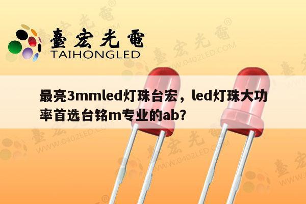 最亮3mmled灯珠台宏，led灯珠大功率首选台铭m专业的ab？-第1张图片-led灯珠, 贴片led灯珠, 直插led灯珠, 大功率灯珠, 3528灯珠, led灯珠厂家广东台宏光电科技有限公司 服务热线400-689-8189