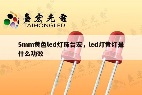 5mm黄色led灯珠台宏，led灯黄灯是什么功效-第1张图片-led灯珠, 贴片led灯珠, 直插led灯珠, 大功率灯珠, 3528灯珠, led灯珠厂家广东台宏光电科技有限公司 服务热线400-689-8189