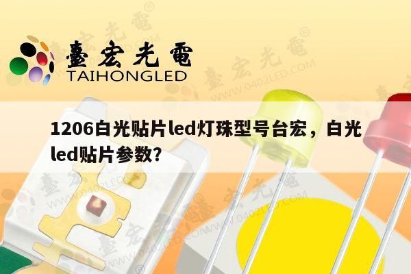 1206白光贴片led灯珠型号台宏，白光led贴片参数？-第1张图片-led灯珠, 贴片led灯珠, 直插led灯珠, 大功率灯珠, 3528灯珠, led灯珠厂家广东台宏光电科技有限公司 服务热线400-689-8189