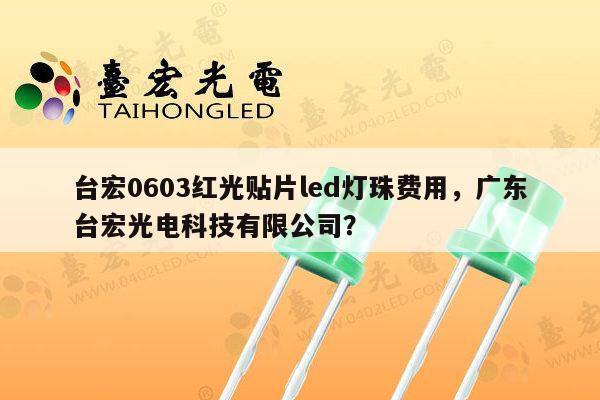 台宏0603红光贴片led灯珠费用，广东台宏光电科技有限公司？-第1张图片-led灯珠, 贴片led灯珠, 直插led灯珠, 大功率灯珠, 3528灯珠, led灯珠厂家广东台宏光电科技有限公司 服务热线400-689-8189