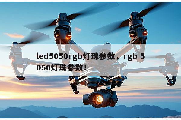 led5050rgb灯珠参数，rgb 5050灯珠参数！-第1张图片-led灯珠, 贴片led灯珠, 直插led灯珠, 大功率灯珠, 3528灯珠, led灯珠厂家广东台宏光电科技有限公司 服务热线400-689-8189