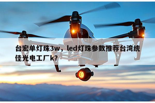 台宏单灯珠3w，led灯珠参数推荐台湾统佳光电工厂k？-第1张图片-led灯珠, 贴片led灯珠, 直插led灯珠, 大功率灯珠, 3528灯珠, led灯珠厂家广东台宏光电科技有限公司 服务热线400-689-8189