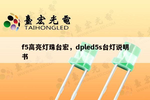 f5高亮灯珠台宏，dpled5s台灯说明书-第1张图片-led灯珠, 贴片led灯珠, 直插led灯珠, 大功率灯珠, 3528灯珠, led灯珠厂家广东台宏光电科技有限公司 服务热线400-689-8189