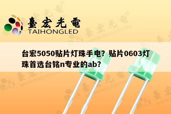 台宏5050贴片灯珠手电？贴片0603灯珠首选台铭n专业的ab？-第1张图片-led灯珠, 贴片led灯珠, 直插led灯珠, 大功率灯珠, 3528灯珠, led灯珠厂家广东台宏光电科技有限公司 服务热线400-689-8189