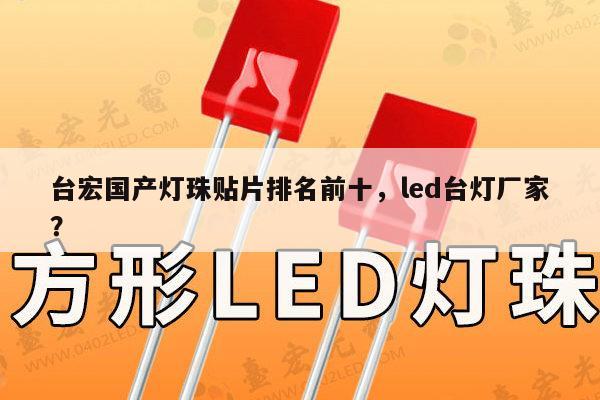 台宏国产灯珠贴片排名前十，led台灯厂家？-第1张图片-led灯珠, 贴片led灯珠, 直插led灯珠, 大功率灯珠, 3528灯珠, led灯珠厂家广东台宏光电科技有限公司 服务热线400-689-8189