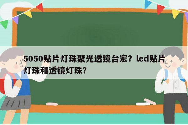 5050贴片灯珠聚光透镜台宏？led贴片灯珠和透镜灯珠？-第1张图片-led灯珠, 贴片led灯珠, 直插led灯珠, 大功率灯珠, 3528灯珠, led灯珠厂家广东台宏光电科技有限公司 服务热线400-689-8189