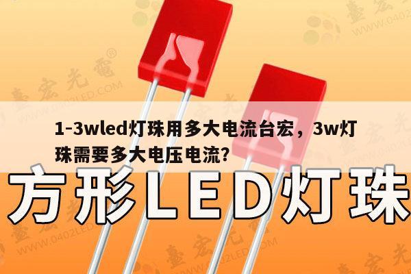 1-3wled灯珠用多大电流台宏，3w灯珠需要多大电压电流？-第1张图片-led灯珠, 贴片led灯珠, 直插led灯珠, 大功率灯珠, 3528灯珠, led灯珠厂家广东台宏光电科技有限公司 服务热线400-689-8189