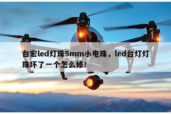 台宏led灯珠5mm小电珠，led台灯灯珠坏了一个怎么修！-第1张图片-led灯珠, 贴片led灯珠, 直插led灯珠, 大功率灯珠, 3528灯珠, led灯珠厂家广东台宏光电科技有限公司 服务热线400-689-8189