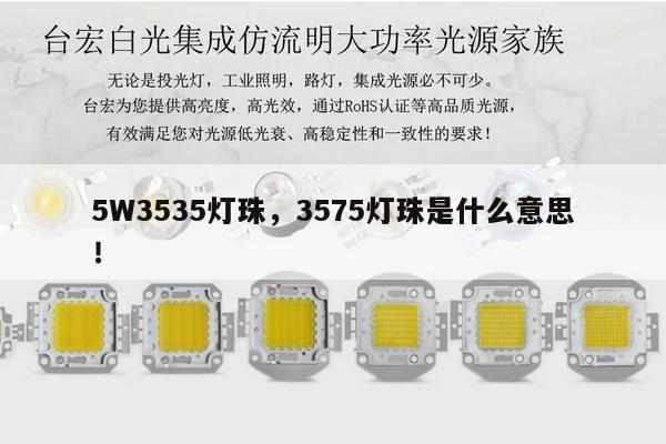 5W3535灯珠，3575灯珠是什么意思！-第1张图片-led灯珠, 贴片led灯珠, 直插led灯珠, 大功率灯珠, 3528灯珠, led灯珠厂家广东台宏光电科技有限公司 服务热线400-689-8189