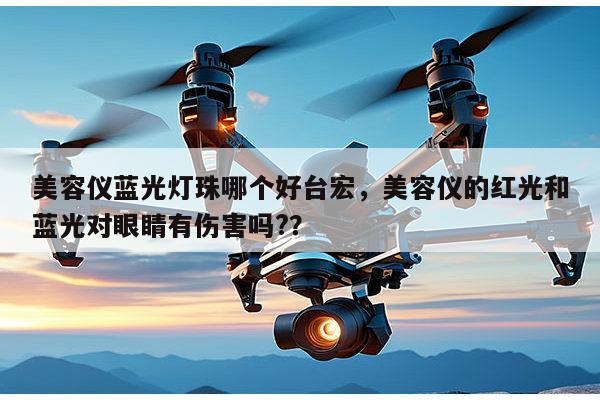 美容仪蓝光灯珠哪个好台宏，美容仪的红光和蓝光对眼睛有伤害吗?？-第1张图片-led灯珠, 贴片led灯珠, 直插led灯珠, 大功率灯珠, 3528灯珠, led灯珠厂家广东台宏光电科技有限公司 服务热线400-689-8189