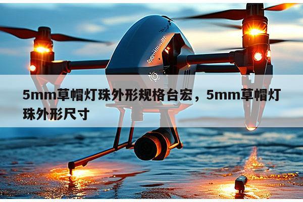 5mm草帽灯珠外形规格台宏，5mm草帽灯珠外形尺寸-第1张图片-led灯珠, 贴片led灯珠, 直插led灯珠, 大功率灯珠, 3528灯珠, led灯珠厂家广东台宏光电科技有限公司 服务热线400-689-8189