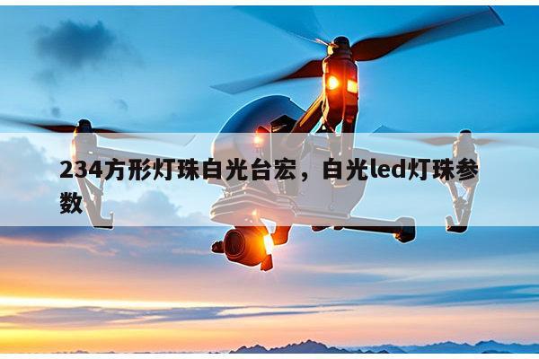 234方形灯珠白光台宏，白光led灯珠参数-第1张图片-led灯珠, 贴片led灯珠, 直插led灯珠, 大功率灯珠, 3528灯珠, led灯珠厂家广东台宏光电科技有限公司 服务热线400-689-8189