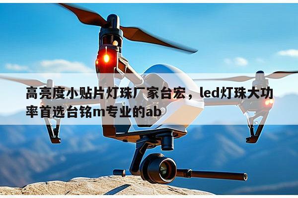 高亮度小贴片灯珠厂家台宏，led灯珠大功率首选台铭m专业的ab-第1张图片-led灯珠, 贴片led灯珠, 直插led灯珠, 大功率灯珠, 3528灯珠, led灯珠厂家广东台宏光电科技有限公司 服务热线400-689-8189