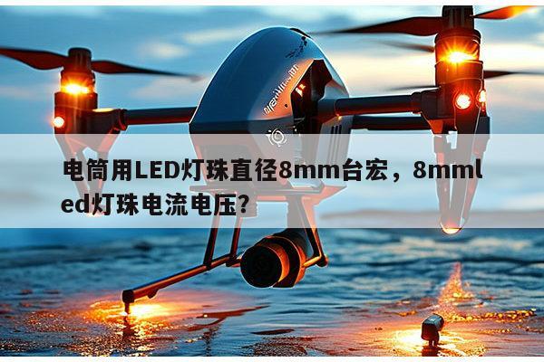 电筒用LED灯珠直径8mm台宏,8mmled灯珠电流电压?-第1张图片-led灯珠, 贴片led灯珠, 直插led灯珠, 大功率灯珠, 3528灯珠, led灯珠厂家广东台宏光电科技有限公司 服务热线400-689-8189 电筒用LED灯珠直径8mm台宏,8mmled灯珠电流电压?-第1张图片-led灯珠, 贴片led灯珠, 直插led灯珠, 大功率灯珠, 3528灯珠, led灯珠厂家广东台宏光电科技有限公司 服务热线400-689-8189