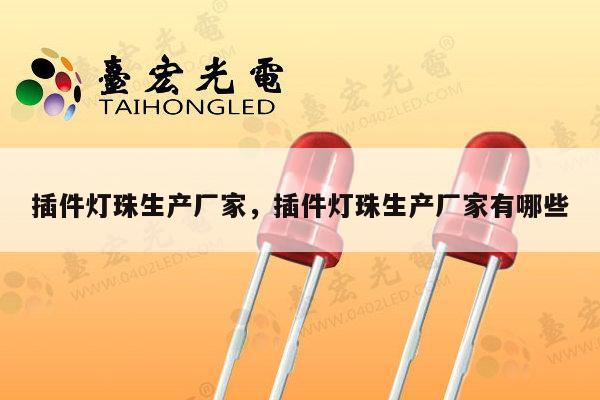 插件灯珠生产厂家，插件灯珠生产厂家有哪些-第1张图片-led灯珠, 贴片led灯珠, 直插led灯珠, 大功率灯珠, 3528灯珠, led灯珠厂家广东台宏光电科技有限公司 服务热线400-689-8189