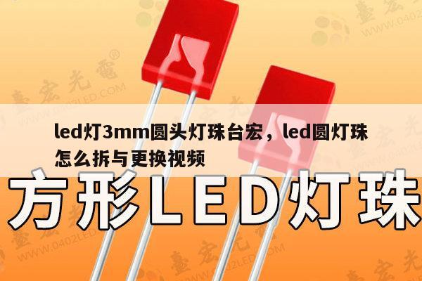 led灯3mm圆头灯珠台宏，led圆灯珠怎么拆与更换视频-第1张图片-led灯珠, 贴片led灯珠, 直插led灯珠, 大功率灯珠, 3528灯珠, led灯珠厂家广东台宏光电科技有限公司 服务热线400-689-8189