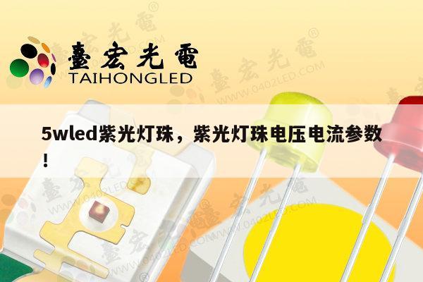 5wled紫光灯珠，紫光灯珠电压电流参数！-第1张图片-led灯珠, 贴片led灯珠, 直插led灯珠, 大功率灯珠, 3528灯珠, led灯珠厂家广东台宏光电科技有限公司 服务热线400-689-8189