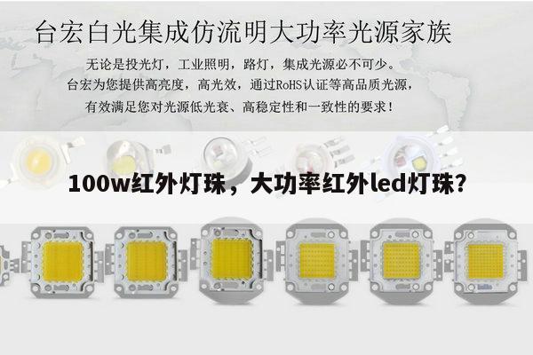 100w红外灯珠，大功率红外led灯珠？-第1张图片-led灯珠, 贴片led灯珠, 直插led灯珠, 大功率灯珠, 3528灯珠, led灯珠厂家广东台宏光电科技有限公司 服务热线400-689-8189