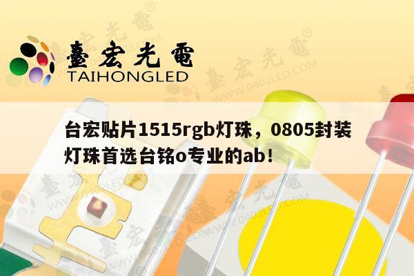 台宏贴片1515rgb灯珠，0805封装灯珠首选台铭o专业的ab！-第1张图片-led灯珠, 贴片led灯珠, 直插led灯珠, 大功率灯珠, 3528灯珠, led灯珠厂家广东台宏光电科技有限公司 服务热线400-689-8189