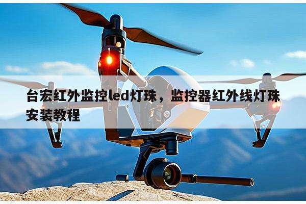 台宏红外监控led灯珠，监控器红外线灯珠安装教程-第1张图片-led灯珠, 贴片led灯珠, 直插led灯珠, 大功率灯珠, 3528灯珠, led灯珠厂家广东台宏光电科技有限公司 服务热线400-689-8189
