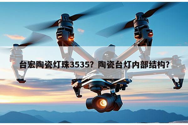 台宏陶瓷灯珠3535？陶瓷台灯内部结构？-第1张图片-led灯珠, 贴片led灯珠, 直插led灯珠, 大功率灯珠, 3528灯珠, led灯珠厂家广东台宏光电科技有限公司 服务热线400-689-8189