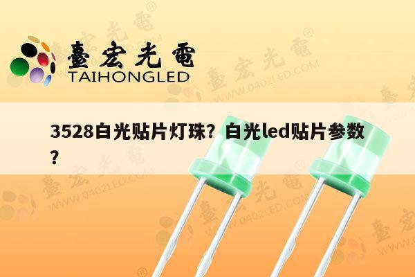3528白光贴片灯珠？白光led贴片参数？-第1张图片-led灯珠, 贴片led灯珠, 直插led灯珠, 大功率灯珠, 3528灯珠, led灯珠厂家广东台宏光电科技有限公司 服务热线400-689-8189
