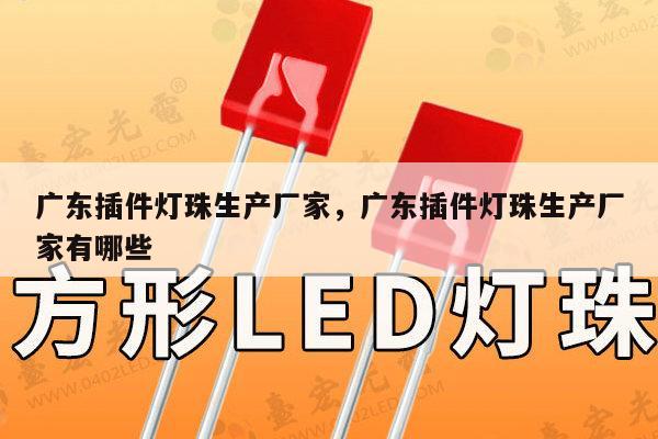 广东插件灯珠生产厂家，广东插件灯珠生产厂家有哪些-第1张图片-led灯珠, 贴片led灯珠, 直插led灯珠, 大功率灯珠, 3528灯珠, led灯珠厂家广东台宏光电科技有限公司 服务热线400-689-8189