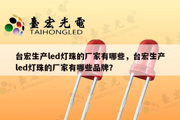 台宏生产led灯珠的厂家有哪些，台宏生产led灯珠的厂家有哪些品牌？-第1张图片-led灯珠, 贴片led灯珠, 直插led灯珠, 大功率灯珠, 3528灯珠, led灯珠厂家广东台宏光电科技有限公司 服务热线400-689-8189