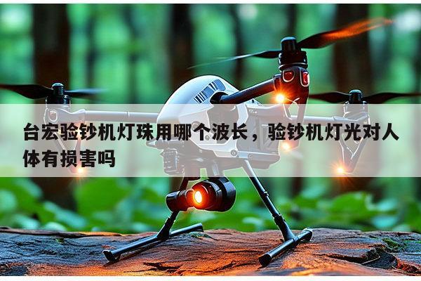 台宏验钞机灯珠用哪个波长，验钞机灯光对人体有损害吗-第1张图片-led灯珠, 贴片led灯珠, 直插led灯珠, 大功率灯珠, 3528灯珠, led灯珠厂家广东台宏光电科技有限公司 服务热线400-689-8189