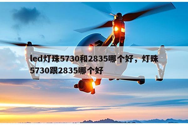 led灯珠5730和2835哪个好，灯珠5730跟2835哪个好-第1张图片-led灯珠, 贴片led灯珠, 直插led灯珠, 大功率灯珠, 3528灯珠, led灯珠厂家广东台宏光电科技有限公司 服务热线400-689-8189