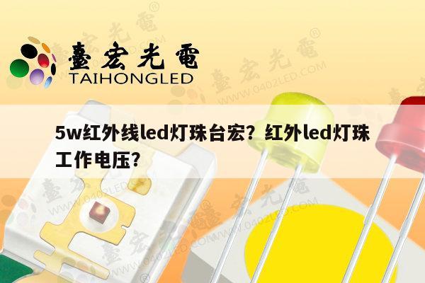 5w红外线led灯珠台宏？红外led灯珠工作电压？-第1张图片-led灯珠, 贴片led灯珠, 直插led灯珠, 大功率灯珠, 3528灯珠, led灯珠厂家广东台宏光电科技有限公司 服务热线400-689-8189
