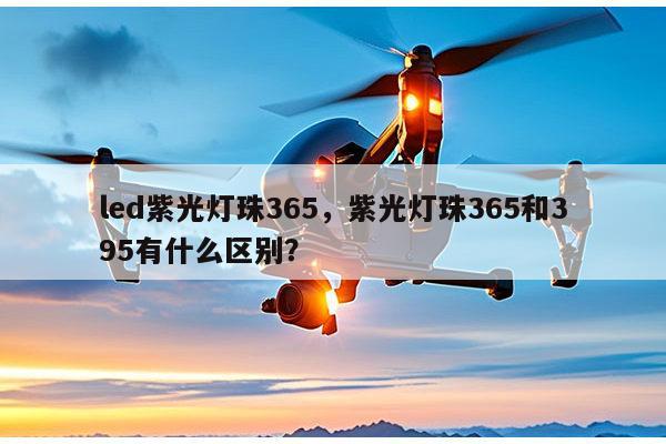 led紫光灯珠365，紫光灯珠365和395有什么区别？-第1张图片-led灯珠, 贴片led灯珠, 直插led灯珠, 大功率灯珠, 3528灯珠, led灯珠厂家广东台宏光电科技有限公司 服务热线400-689-8189
