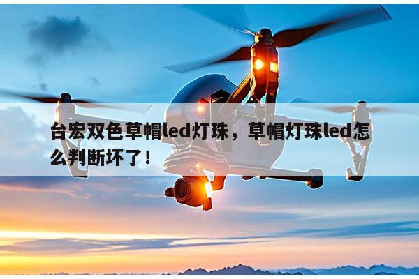 台宏双色草帽led灯珠，草帽灯珠led怎么判断坏了！-第1张图片-led灯珠, 贴片led灯珠, 直插led灯珠, 大功率灯珠, 3528灯珠, led灯珠厂家广东台宏光电科技有限公司 服务热线400-689-8189