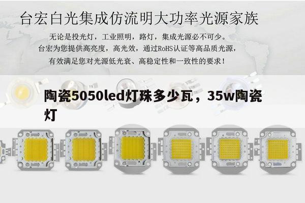陶瓷5050led灯珠多少瓦，35w陶瓷灯-第1张图片-led灯珠, 贴片led灯珠, 直插led灯珠, 大功率灯珠, 3528灯珠, led灯珠厂家广东台宏光电科技有限公司 服务热线400-689-8189
