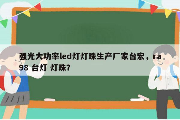 强光大功率led灯灯珠生产厂家台宏，ra98 台灯 灯珠？-第1张图片-led灯珠, 贴片led灯珠, 直插led灯珠, 大功率灯珠, 3528灯珠, led灯珠厂家广东台宏光电科技有限公司 服务热线400-689-8189
