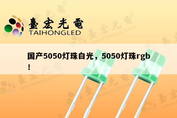 国产5050灯珠白光，5050灯珠rgb！-第1张图片-led灯珠, 贴片led灯珠, 直插led灯珠, 大功率灯珠, 3528灯珠, led灯珠厂家广东台宏光电科技有限公司 服务热线400-689-8189