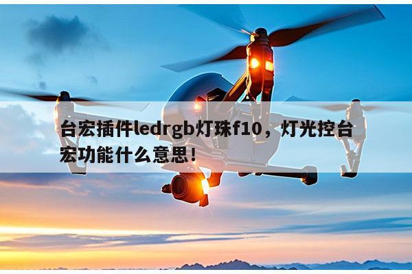 台宏插件ledrgb灯珠f10，灯光控台宏功能什么意思！-第1张图片-led灯珠, 贴片led灯珠, 直插led灯珠, 大功率灯珠, 3528灯珠, led灯珠厂家广东台宏光电科技有限公司 服务热线400-689-8189