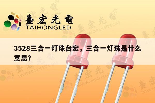 3528三合一灯珠台宏，三合一灯珠是什么意思？-第1张图片-led灯珠, 贴片led灯珠, 直插led灯珠, 大功率灯珠, 3528灯珠, led灯珠厂家广东台宏光电科技有限公司 服务热线400-689-8189