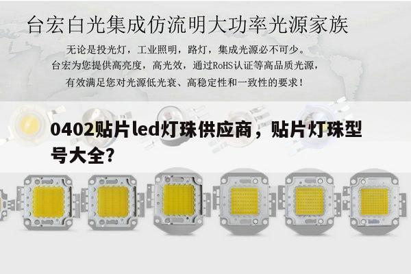 0402贴片led灯珠供应商，贴片灯珠型号大全？-第1张图片-led灯珠, 贴片led灯珠, 直插led灯珠, 大功率灯珠, 3528灯珠, led灯珠厂家广东台宏光电科技有限公司 服务热线400-689-8189