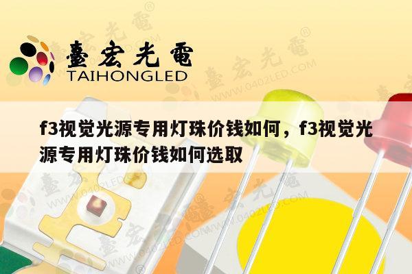 f3视觉光源专用灯珠价钱如何，f3视觉光源专用灯珠价钱如何选取-第1张图片-led灯珠, 贴片led灯珠, 直插led灯珠, 大功率灯珠, 3528灯珠, led灯珠厂家广东台宏光电科技有限公司 服务热线400-689-8189