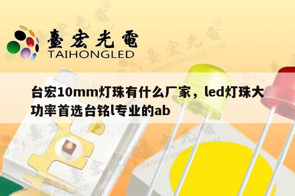 台宏10mm灯珠有什么厂家，led灯珠大功率首选台铭l专业的ab-第1张图片-led灯珠, 贴片led灯珠, 直插led灯珠, 大功率灯珠, 3528灯珠, led灯珠厂家广东台宏光电科技有限公司 服务热线400-689-8189