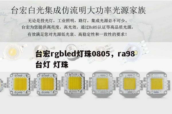 台宏rgbled灯珠0805，ra98 台灯 灯珠-第1张图片-led灯珠, 贴片led灯珠, 直插led灯珠, 大功率灯珠, 3528灯珠, led灯珠厂家广东台宏光电科技有限公司 服务热线400-689-8189